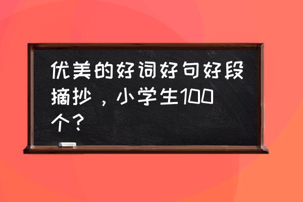 优美句子100句摘抄大全 优美的好词好句好段摘抄，小学生100个？