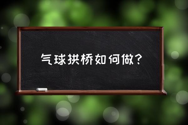 气球拱门的制作过程 气球拱桥如何做？