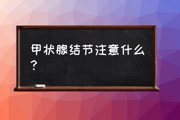 甲状腺结节早期有什么症状 甲状腺结节注意什么？