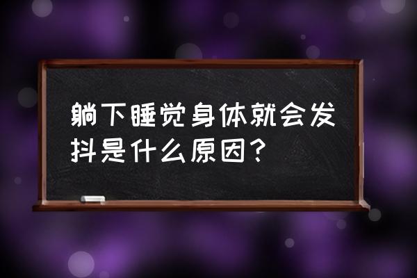 睡觉全身抖动什么原因 躺下睡觉身体就会发抖是什么原因？