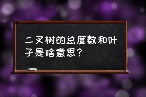 二叉树深度 二叉树的总度数和叶子是啥意思？