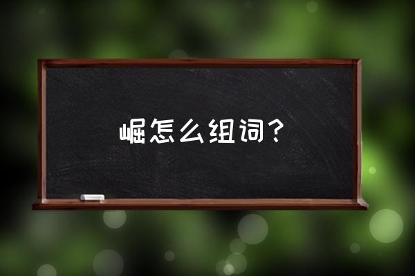 毫怎么组词最快 崛怎么组词？