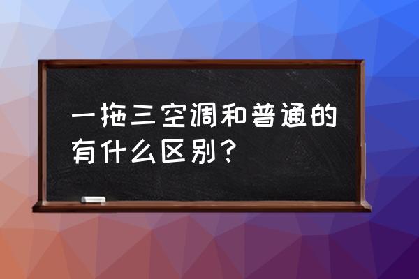 空调一拖三耗电量大吗 一拖三空调和普通的有什么区别？