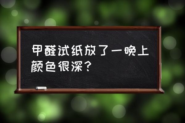 甲醛测试盒时间久了颜色会变深吗 甲醛试纸放了一晚上颜色很深？