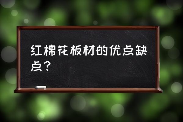 红棉花板材185一张贵吗 红棉花板材的优点缺点？