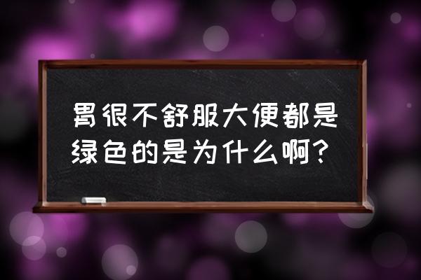 大便绿色是什么病的征兆 胃很不舒服大便都是绿色的是为什么啊？