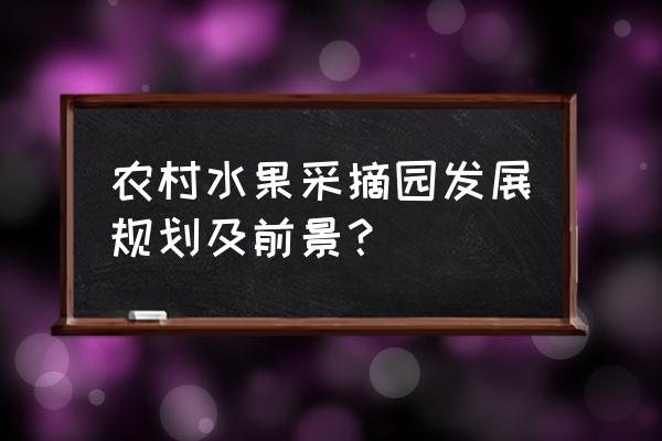 农村发展规划 农村水果采摘园发展规划及前景？