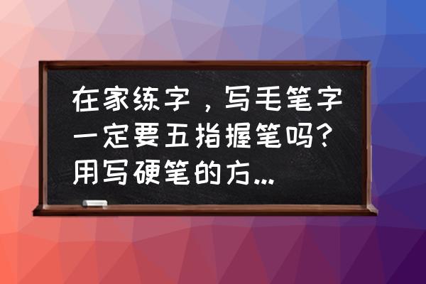 练习打方向盘正确方法 在家练字，写毛笔字一定要五指握笔吗？用写硬笔的方法写不行吗？