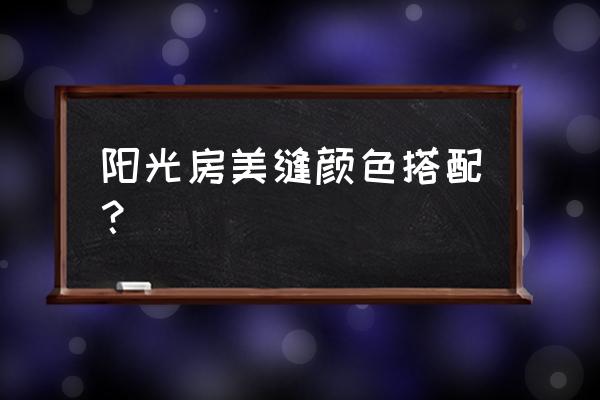 美缝颜色搭配表 阳光房美缝颜色搭配？