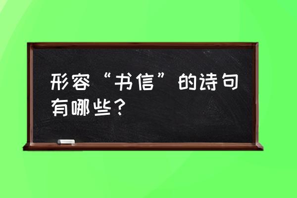 拿起纸笔见字如面的作文 形容“书信”的诗句有哪些？