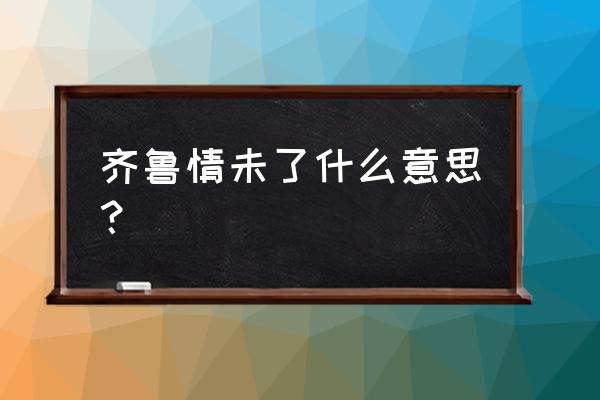 齐鲁情大赛成绩查询 齐鲁情未了什么意思？