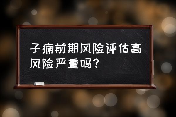 子痫前期是什么意思 子痫前期风险评估高风险严重吗？