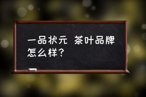 一品状元茶业官网 一品状元 茶叶品牌怎么样？