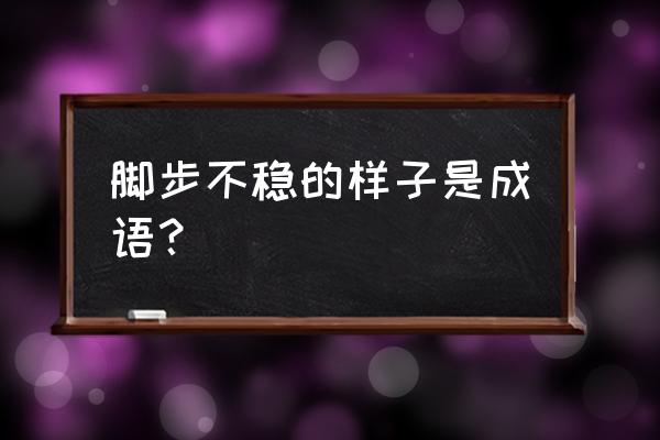 踉踉跄跄的意思是什么 脚步不稳的样子是成语？