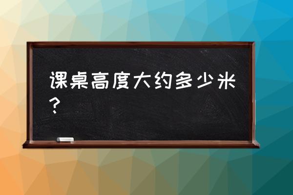 一般吃饭的桌子的高度是多少厘米 课桌高度大约多少米？