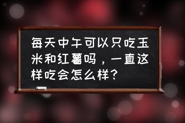 红薯和玉米哪个减肥 每天中午可以只吃玉米和红薯吗，一直这样吃会怎么样？