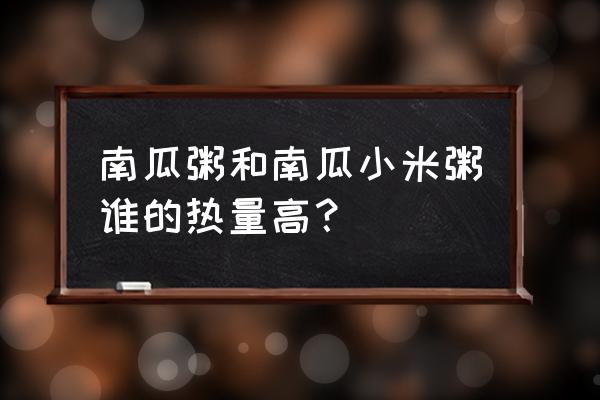 南瓜粥热量为什么比白粥少 南瓜粥和南瓜小米粥谁的热量高？