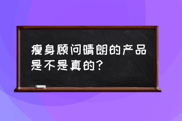 资深瘦身顾问刘老师 瘦身顾问晴朗的产品是不是真的？