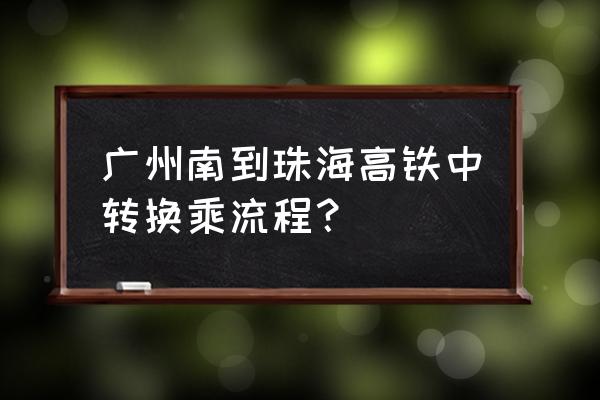 广州高铁南站最新信息 广州南到珠海高铁中转换乘流程？