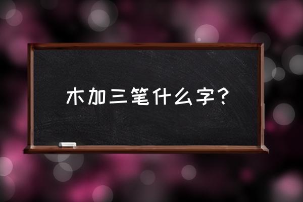 木加两笔怎么加 木加三笔什么字？