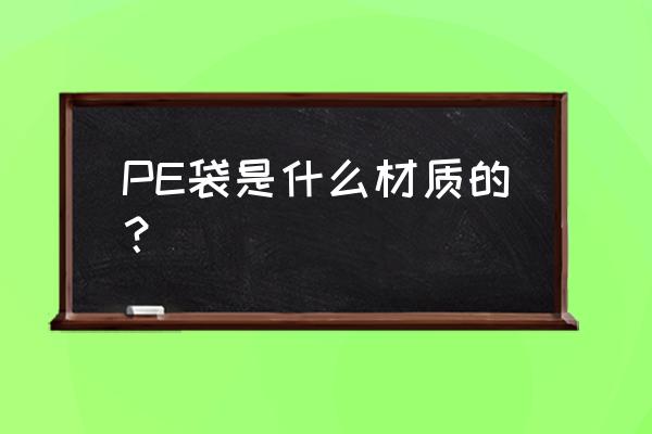 pe塑料包装袋 PE袋是什么材质的？