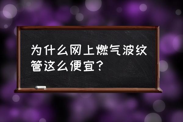 天然气波纹管价格 为什么网上燃气波纹管这么便宜？