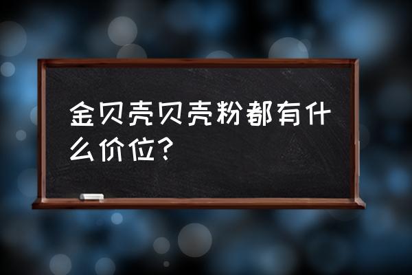 金贝壳贝壳粉 金贝壳贝壳粉都有什么价位？