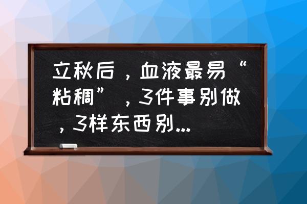 眼角过敏红肿痒图片 立秋后，血液最易“粘稠”，3件事别做，3样东西别碰，防血管堵塞，具体指哪3件哪3样？