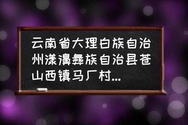 大理邮政编码 云南省大理白族自治州漾濞彝族自治县苍山西镇马厂村邮编是什么？