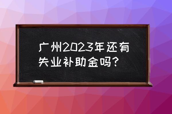 2023年广州家具展 广州2023年还有失业补助金吗？