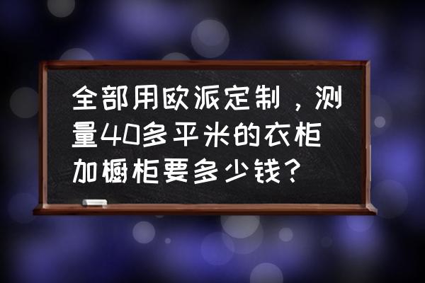 欧派全屋定制多少钱一平 全部用欧派定制，测量40多平米的衣柜加橱柜要多少钱？