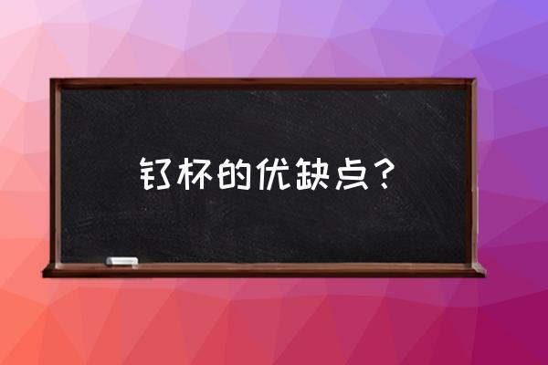 钛杯子喝水有什么好处与坏处 钛杯的优缺点？