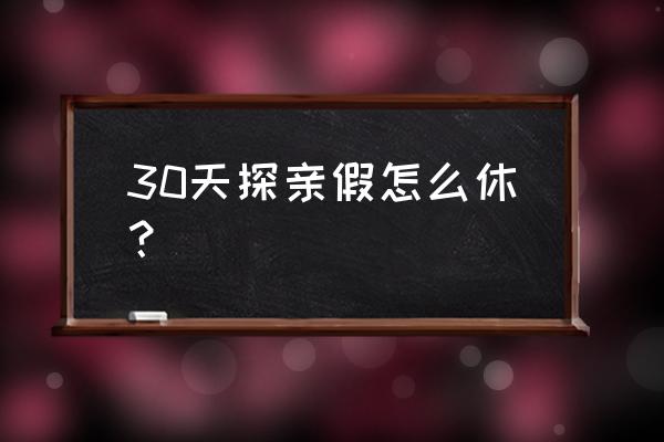 享受探亲假的条件细则 30天探亲假怎么休？