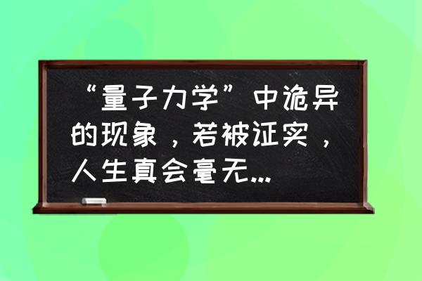 薛定谔生死不明的猫带给人们启发 “量子力学”中诡异的现象，若被证实，人生真会毫无意义吗？