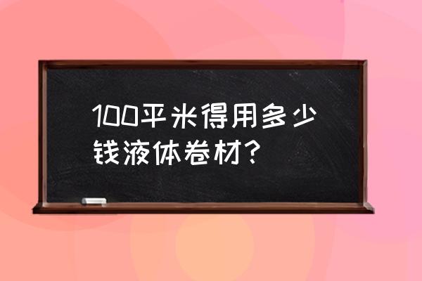 屋顶做防水多少钱一平米 100平米得用多少钱液体卷材？