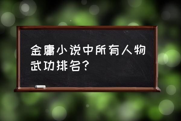 鹿鼎记最合理武功排名 金庸小说中所有人物武功排名？