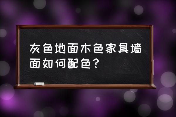 原木色最佳配色 灰色地面木色家具墙面如何配色？