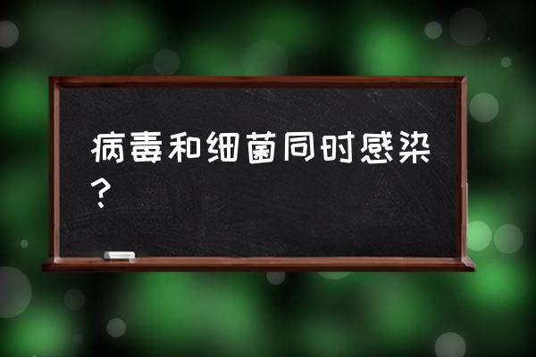 病毒感染是怎么感染上的 病毒和细菌同时感染？