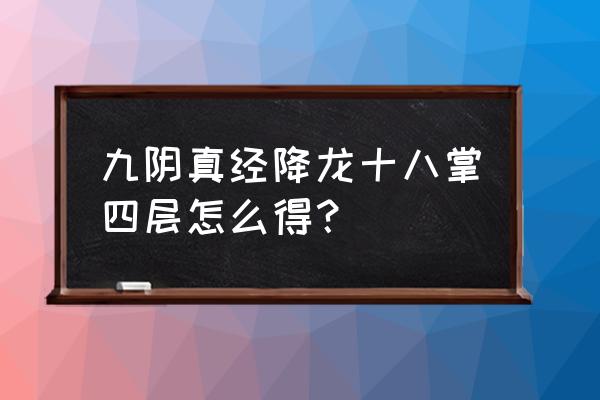 九阴真经降龙掌法图片 九阴真经降龙十八掌四层怎么得？