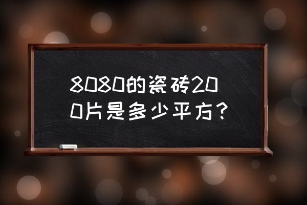 瓷砖8080怎么算平方 8080的瓷砖200片是多少平方？