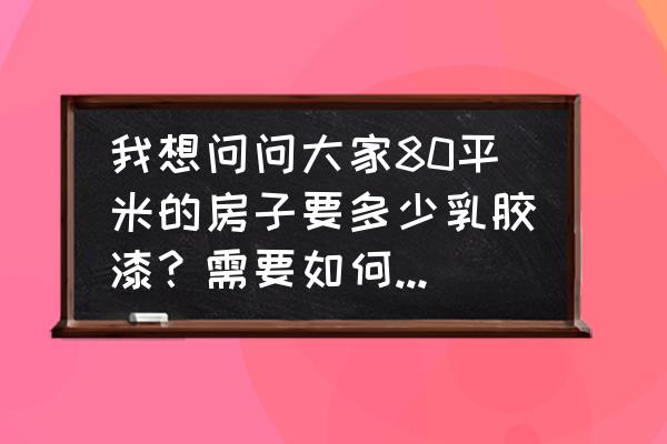 80平简装全包价格 我想问问大家80平米的房子要多少乳胶漆？需要如何装修设计呢？