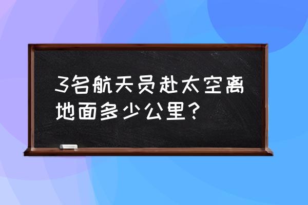 太空一号电影点评 3名航天员赴太空离地面多少公里？