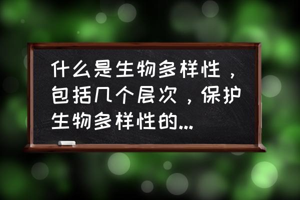 保护野生动物的目的和意义是什么 什么是生物多样性，包括几个层次，保护生物多样性的意义何在，如何保护？