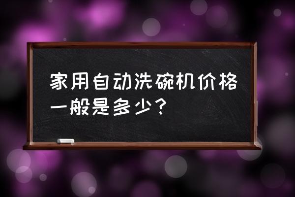 大型商用全自动洗碗机厂家报价 家用自动洗碗机价格一般是多少？