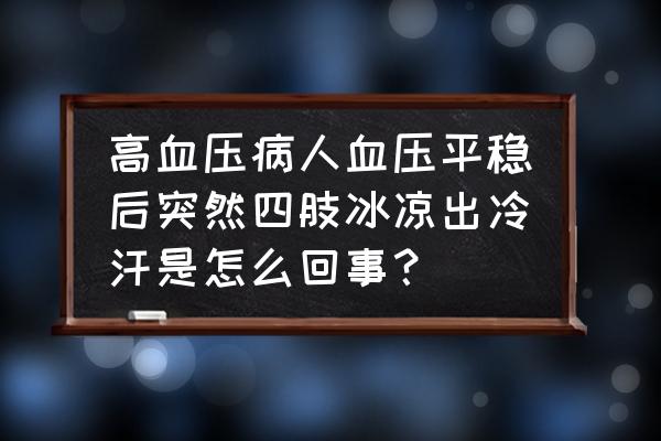 血压下降三个征兆 高血压病人血压平稳后突然四肢冰凉出冷汗是怎么回事？