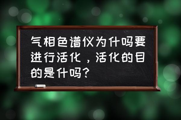 气相色谱优点 气相色谱仪为什吗要进行活化，活化的目的是什吗？