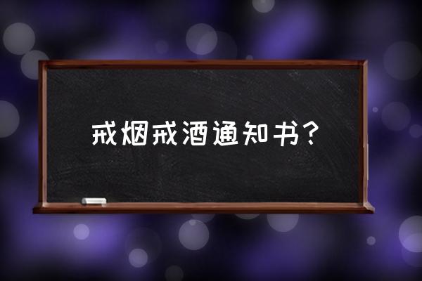 个人戒酒通知书 戒烟戒酒通知书？