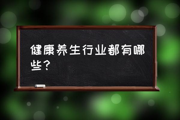 调养身体的最佳方法 健康养生行业都有哪些？