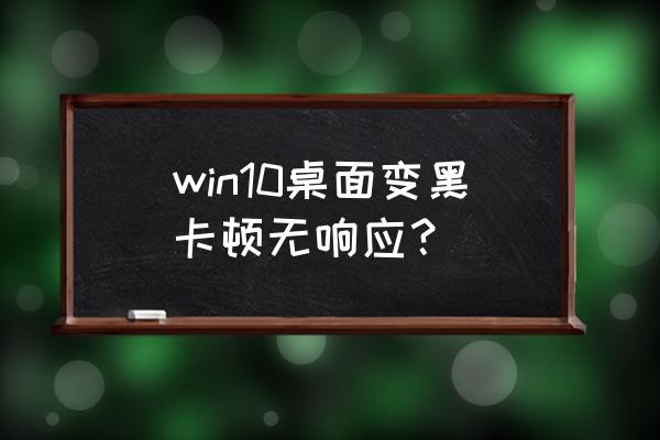 眼前发黑站不稳怎么解决 win10桌面变黑卡顿无响应？