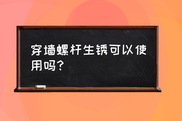 止水螺栓 穿墙螺杆生锈可以使用吗？